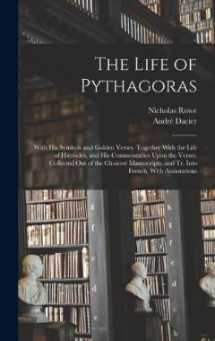 Coperta cărții The Life of Pythagoras: With His Symbols and Golden Verses. Together With the Life of Hierocles, and His Commentaries Upon the Verses. Collected Out of the Choicest Manuscripts, and Tr. Into French, With Annotations