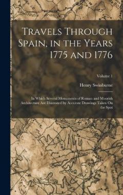 Travels Through Spain, in the Years 1775 and 1776: In Which Several Monuments of Roman and Moorish Architecture Are Illustrated by Accurate Drawings Taken On the Spot; Volume 1