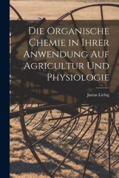 Coperta cărții Die organische Chemie in ihrer Anwendung auf Agricultur und Physiologie