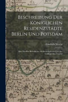 Coperta cărții Beschreibung Der Königlichen Residenzstädte Berlin Und Potsdam: Aller Daselbst Befindlicher Merkwürdigkeiten Und Der Umliegenden Gegend