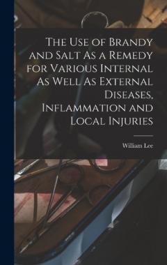 The Use of Brandy and Salt As a Remedy for Various Internal As Well As External Diseases, Inflammation and Local Injuries