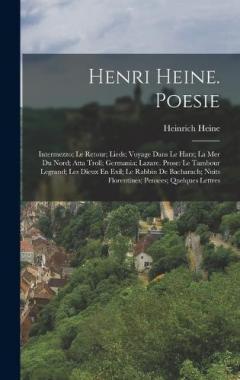 Henri Heine. Poesie: Intermezzo; Le Retour; Lieds; Voyage Dans Le Harz; La Mer Du Nord; Atta Troll; Germania; Lazare. Prose: Le Tambour Legrand; Les Dieux En Exil; Le Rabbin De Bacharach; Nuits Florentines; Pensees; Quelques Lettres