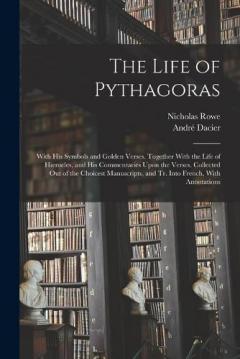 Coperta cărții The Life of Pythagoras: With His Symbols and Golden Verses. Together With the Life of Hierocles, and His Commentaries Upon the Verses. Collected Out of the Choicest Manuscripts, and Tr. Into French, With Annotations