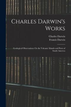 Charles Darwin's Works: Geological Observations On the Volcanic Islands and Parts of South America
