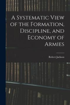Coperta cărții A Systematic View of the Formation, Discipline, and Economy of Armies