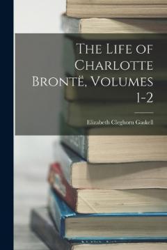 The Life of Charlotte Brontë, Volumes 1-2