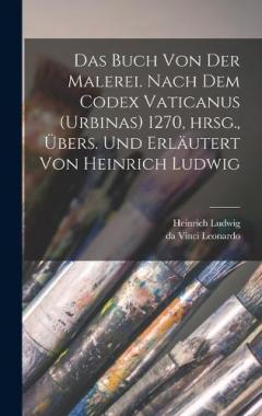 Das Buch von der Malerei. Nach dem Codex vaticanus (Urbinas) 1270, hrsg., übers. und erläutert von Heinrich Ludwig