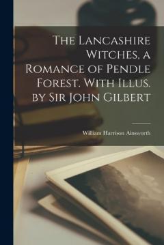 Coperta cărții The Lancashire Witches, a Romance of Pendle Forest. With Illus. by Sir John Gilbert