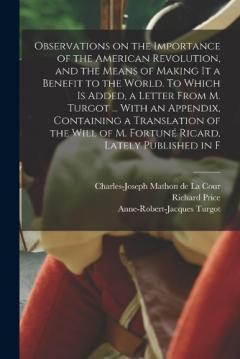 Coperta cărții Observations on the Importance of the American Revolution, and the Means of Making it a Benefit to the World. To Which is Added, a Letter From M. Turgot ... With an Appendix, Containing a Translation of the Will of M. Fortuné Ricard, Lately Published