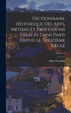 Dictionnaire historique des arts, métiers et professions exercés dans Paris depuis le treizième siècle; Volume 1