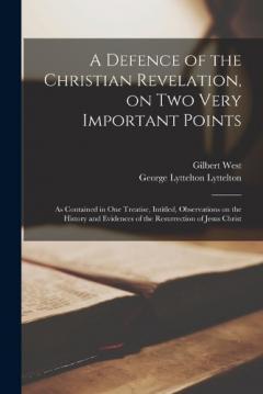 A Defence of the Christian Revelation, on two Very Important Points: As Contained in one Treatise, Intitled, Observations on the History and Evidences of the Resurrection of Jesus Christ