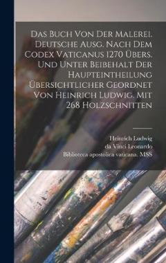 Das Buch von der Malerei. Deutsche Ausg. Nach dem codex vaticanus 1270 übers. und unter Beibehalt der Haupteintheilung übersichtlicher geordnet von Heinrich Ludwig. Mit 268 Holzschnitten