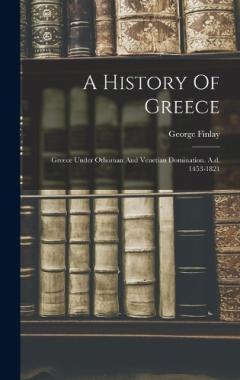 A History Of Greece: Greece Under Othoman And Venetian Domination. A.d. 1453-1821