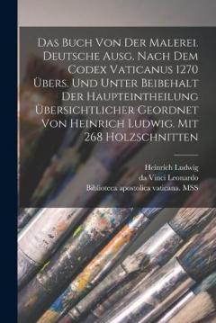 Das Buch von der Malerei. Deutsche Ausg. Nach dem codex vaticanus 1270 übers. und unter Beibehalt der Haupteintheilung übersichtlicher geordnet von Heinrich Ludwig. Mit 268 Holzschnitten