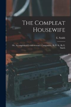 Coperta cărții The Compleat Housewife: Or, Accomplished Gentlewoman's Companion, By E- S-. By E. Smith