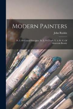 Modern Painters: Pt. I. Of Genral Principles. Pt. Ii. Of Truth. V. 4. Pt. V. Of Mountain Beauty