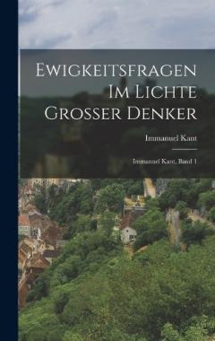 Ewigkeitsfragen im Lichte grosser Denker: Immanuel Kant, Band 1