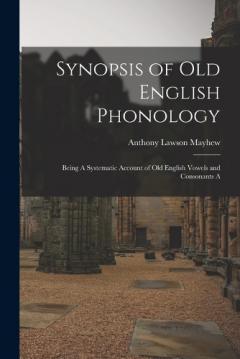 Coperta cărții Synopsis of Old English Phonology: Being A Systematic Account of Old English Vowels and Consonants A