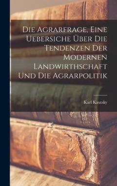 Die Agrarfrage, eine Uebersiche Über die Tendenzen der modernen Landwirthschaft und die Agrarpolitik