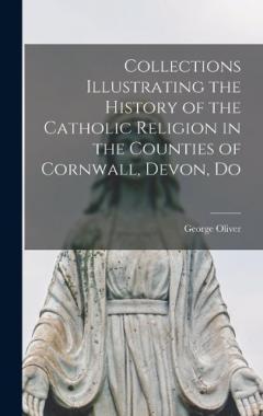 Coperta cărții Collections Illustrating the History of the Catholic Religion in the Counties of Cornwall, Devon, Do