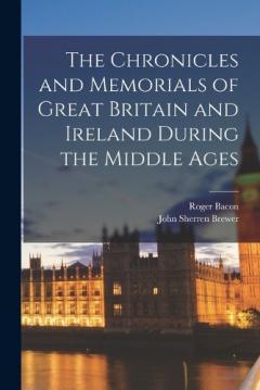 The Chronicles and Memorials of Great Britain and Ireland during the Middle Ages
