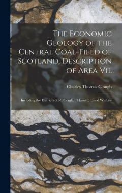 The Economic Geology of the Central Coal-Field of Scotland, Description of Area Vii.: Including the Districts of Rutherglen, Hamilton, and Wishaw