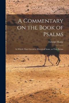 A Commentary on the Book of Psalms: In Which Their Literal or Historical Sense, as They Relate