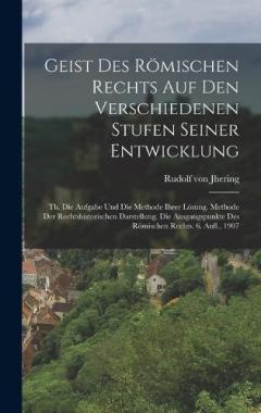 Geist Des Römischen Rechts Auf Den Verschiedenen Stufen Seiner Entwicklung: Th. Die Aufgabe Und Die Methode Ihrer Lösung. Methode Der Rechtshistorischen Darstellung. Die Ausgangspunkte Des Römischen Rechts. 6. Aufl., 1907