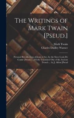 The Writings of Mark Twain [Pseud.]: Personal Recollections of Joan of Arc, by the Sieur Louis De Comte [Pseud.] ... Freely Translated Out of the Ancient French ... by J. Alden [Pseud