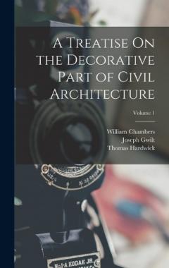 Coperta cărții A Treatise On the Decorative Part of Civil Architecture; Volume 1