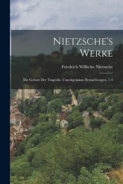 Nietzsche's Werke: Die Geburt Der Tragödie. Unzeitgemässe Betrachtungen, 1-4