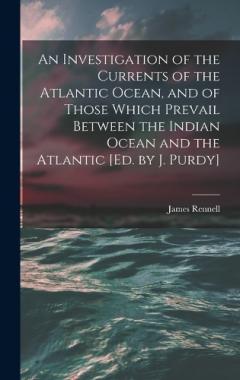 Coperta cărții An Investigation of the Currents of the Atlantic Ocean, and of Those Which Prevail Between the Indian Ocean and the Atlantic [Ed. by J. Purdy]
