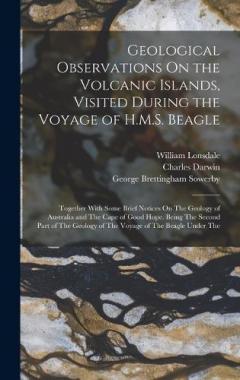 Geological Observations On the Volcanic Islands, Visited During the Voyage of H.M.S. Beagle: Together With Some Brief Notices On The Geology of Australia and The Cape of Good Hope. Being The Second Part of The Geology of The Voyage of The Beagle Unde