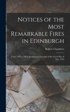 Notices of the Most Remarkable Fires in Edinburgh: From 1385 to 1824, Including an Account of the Great Fire of Nov. 1824