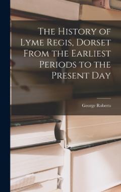 Coperta cărții The History of Lyme Regis, Dorset From the Earliest Periods to the Present Day