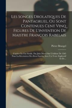 Les Songes Drolatiques De Pantagruel, Ou Sont Contenues Cent Vinq Figures De L'invention De Maistre François Rabelais: Copiées En Fac-Simile, Par Jules Morel Sur L'édition De 1565 Pour La Récréation Des Bons Esprits, Avec Un Texte Explicatif Et De...