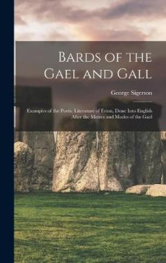 Bards of the Gael and Gall: Examples of the Poetic Literature of Erinn, Done Into English After the Metres and Modes of the Gael