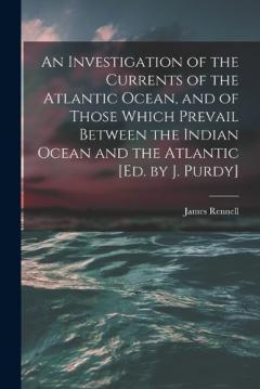 Coperta cărții An Investigation of the Currents of the Atlantic Ocean, and of Those Which Prevail Between the Indian Ocean and the Atlantic [Ed. by J. Purdy]