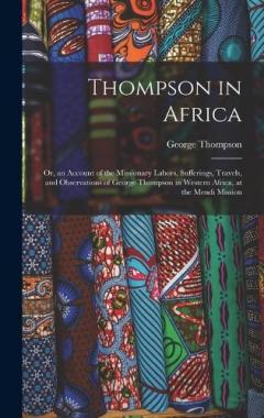 Coperta cărții Thompson in Africa: Or, an Account of the Missionary Labors, Sufferings, Travels, and Observations of George Thompson in Western Africa, at the Mendi Mission