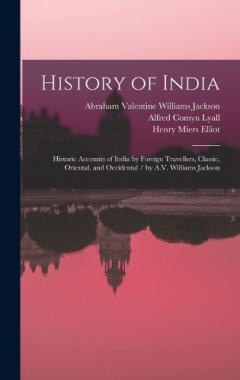 History of India: Historic Accounts of India by Foreign Travellers, Classic, Oriental, and Occidental / by A.V. Williams Jackson