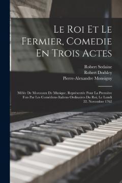 Coperta cărții Le Roi Et Le Fermier, Comedie En Trois Actes: Mêlée De Morceaux De Musique. Représentée Pour La Premiére Fois Par Les Comédiens Italiens Ordinaires Du Roi, Le Lundi 22. Novembre 1762