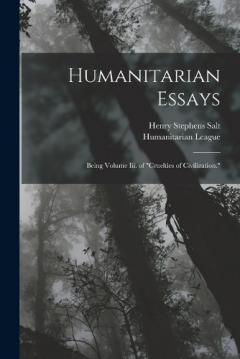 Humanitarian Essays: Being Volume Iii. of "Cruelties of Civilization."