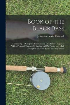 Coperta cărții Book of the Black Bass: Comprising Its Complete Scientific and Life History, Together With a Practical Treatise On Angling and Fly Fishing and a Full Description of Tools, Tackle and Implements