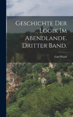 Coperta cărții Geschichte der Logik im Abendlande. Dritter Band.