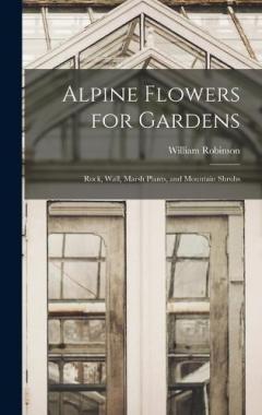Alpine Flowers for Gardens: Rock, Wall, Marsh Plants, and Mountain Shrubs