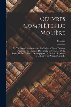 Oeuvres Complètes De Molière: Éd. Variorum Collationnée Sur Les Meilleurs Textes Précédée D'un Précis De L'histoire Du Théatre En France ... De La Biographie De Molière ... Accompagnée De Notices Historiques Et Littéraires Sur Chaque Coméd...