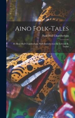 Aino Folk-Tales: By Basil Hall Chamberlain. With Introduction by Edward B. Taylor