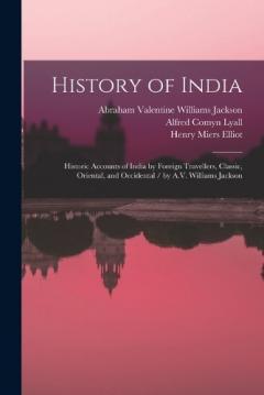 History of India: Historic Accounts of India by Foreign Travellers, Classic, Oriental, and Occidental / by A.V. Williams Jackson