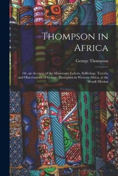Coperta cărții Thompson in Africa: Or, an Account of the Missionary Labors, Sufferings, Travels, and Observations of George Thompson in Western Africa, at the Mendi Mission