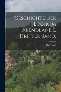 Coperta cărții Geschichte der Logik im Abendlande. Dritter Band.